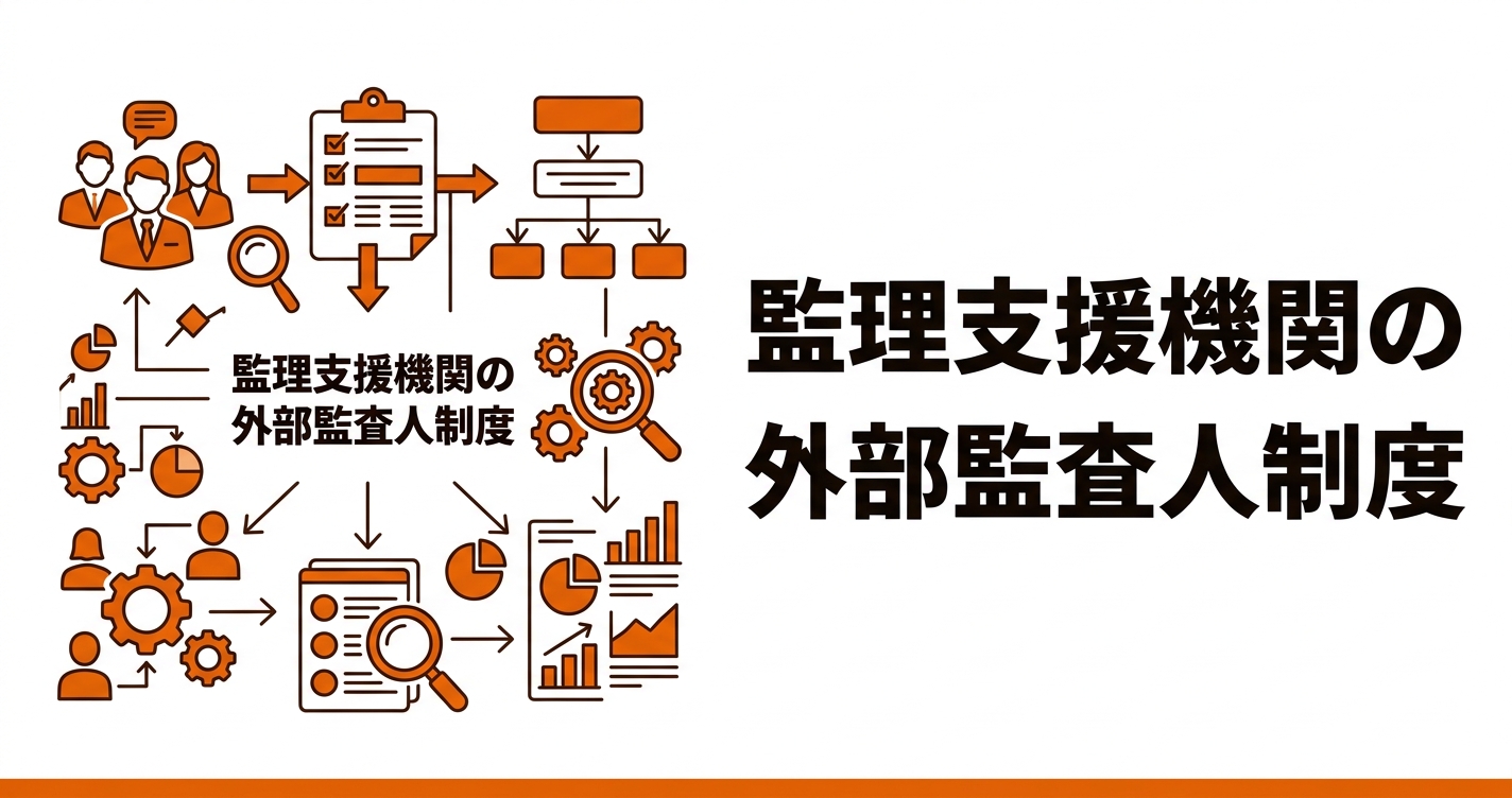 監理支援機関の外部監査人制度｜義務化の背景・選任要件・費用相場と対応策